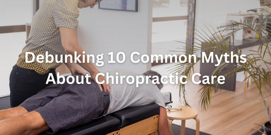 Debunking 10 Common Myths About Chiropractic Care